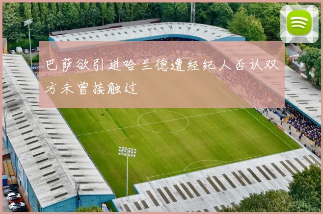 巴萨欲引进哈兰德遭经纪人否认双方未曾接触过