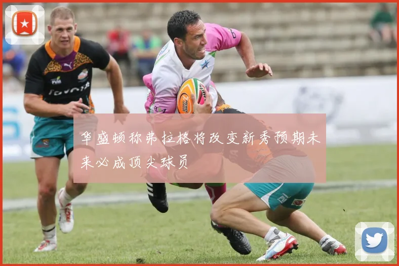 华盛顿称弗拉格将改变新秀预期未来必成顶尖球员