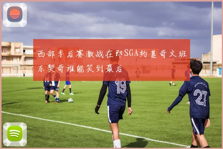西部季后赛激战在即SGA约基奇文班东契奇谁能笑到最后