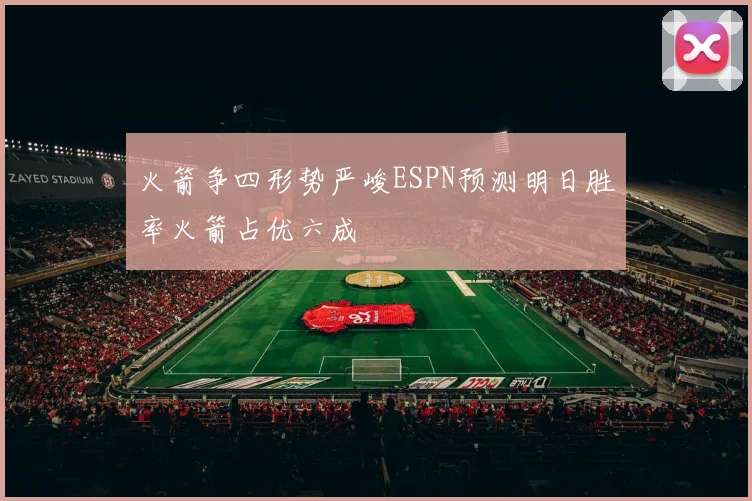 火箭争四形势严峻ESPN预测明日胜率火箭占优六成