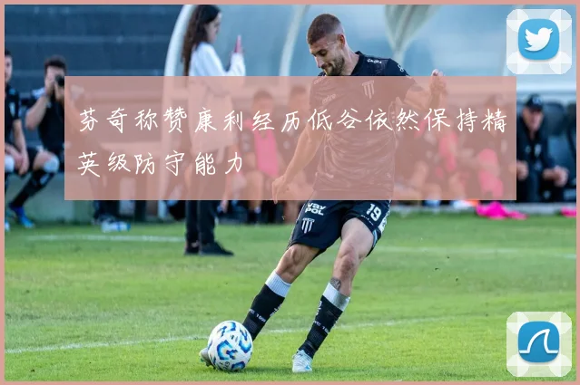 芬奇称赞康利经历低谷依然保持精英级防守能力